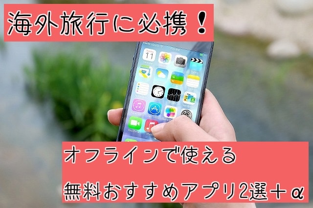f:id:akane1033:20180817075708j:plain 海外旅行に必携!オフラインで使える無料おすすめアプリ2選+α